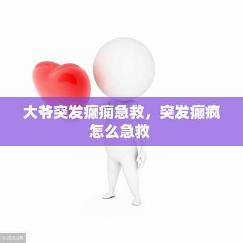 大爷突发癫痫急救,突发癫疯怎么急救