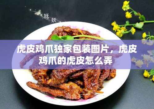 虎皮鸡爪独家包装图片,虎皮鸡爪的虎皮怎么弄