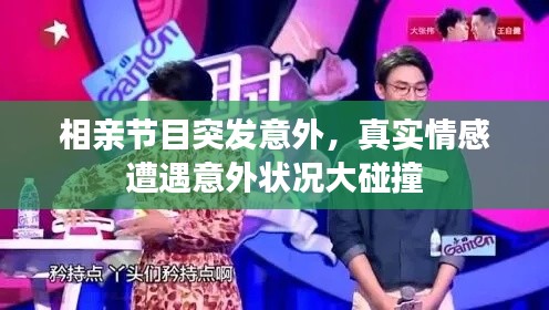 相亲节目突发意外,真实情感遭遇意外状况大碰撞