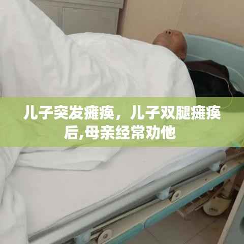 儿子突发瘫痪,儿子双腿瘫痪后,母亲经常劝他