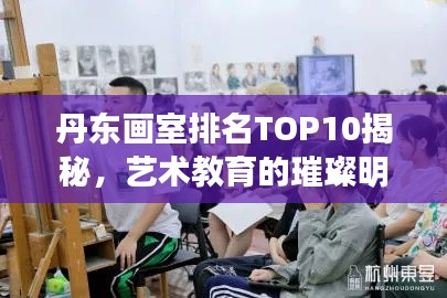 丹东画室排名TOP10揭秘,艺术教育的璀璨明珠探索