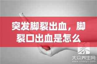 突发脚裂出血,脚裂口出血是怎么回事?