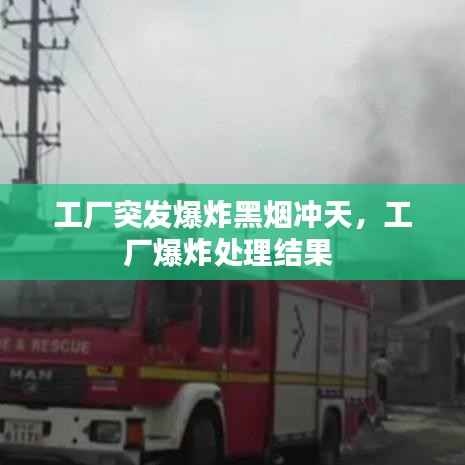 工厂突发爆炸黑烟冲天,工厂爆炸处理结果