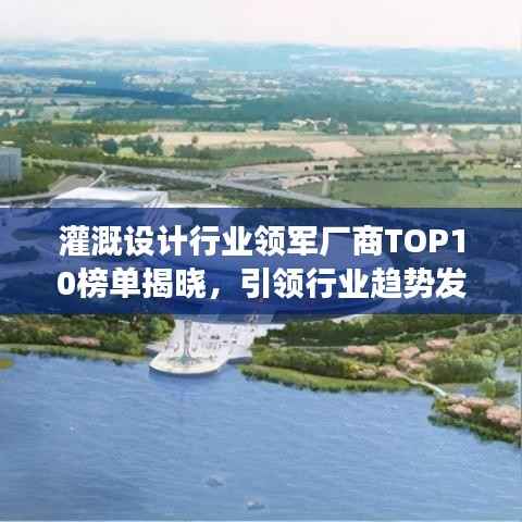 灌溉设计行业领军厂商TOP10榜单揭晓,引领行业趋势发展!