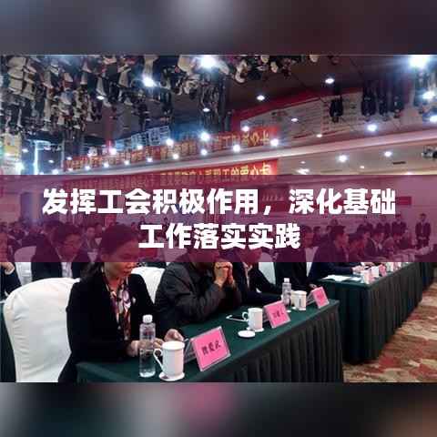 发挥工会积极作用,深化基础工作落实实践