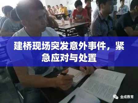 建桥现场突发意外事件,紧急应对与处置