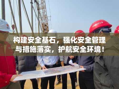 构建安全基石,强化安全管理与措施落实,护航安全环境!