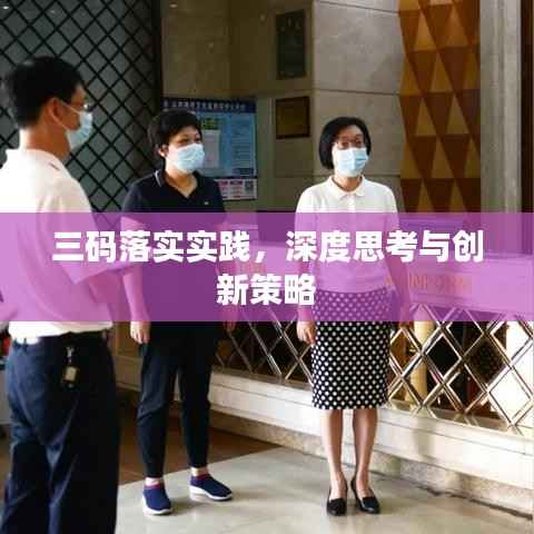 三码落实实践,深度思考与创新策略
