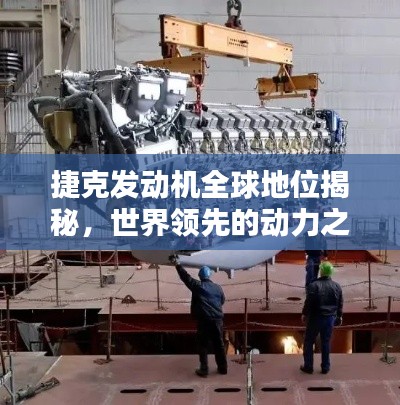 捷克发动机全球地位揭秘,世界领先的动力之源