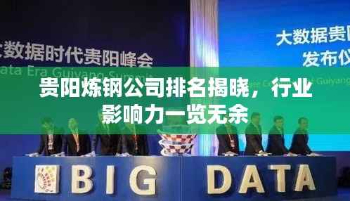贵阳炼钢公司排名揭晓,行业影响力一览无余