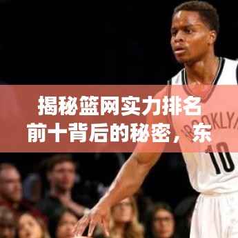 揭秘篮网实力排名前十背后的秘密,东部劲旅崛起之路!