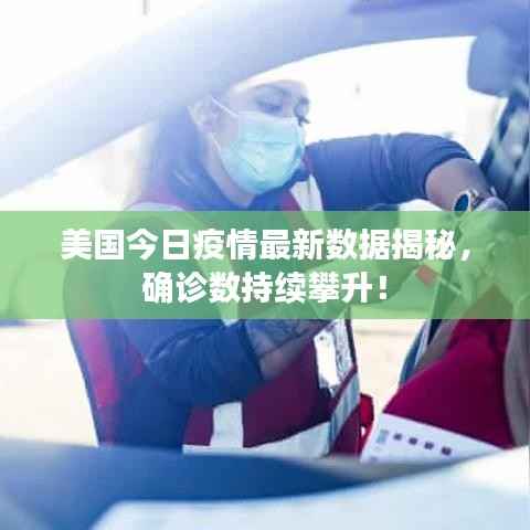 美国今日疫情最新数据揭秘,确诊数持续攀升!