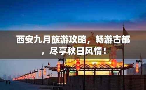 西安九月旅游攻略,畅游古都,尽享秋日风情!