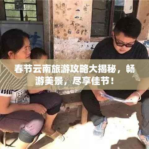 春节云南旅游攻略大揭秘,畅游美景,尽享佳节!