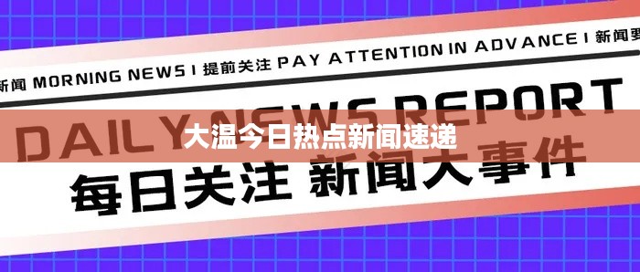大温今日热点新闻速递
