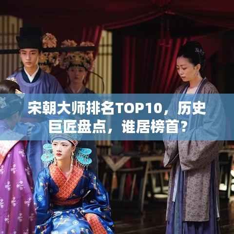 宋朝大师排名TOP10,历史巨匠盘点,谁居榜首?