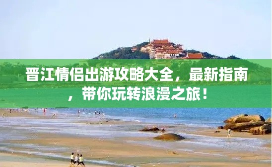 晋江情侣出游攻略大全,最新指南,带你玩转浪漫之旅!