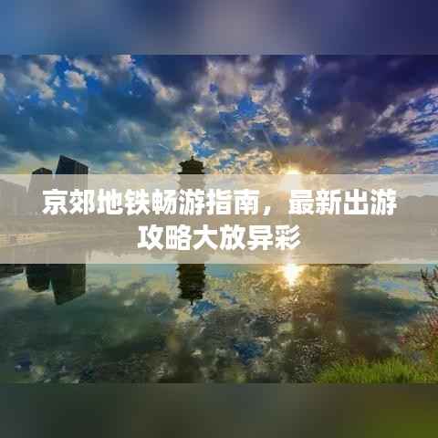 京郊地铁畅游指南,最新出游攻略大放异彩