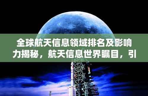 全球航天信息领域排名及影响力揭秘,航天信息世界瞩目,引领全球创新浪潮