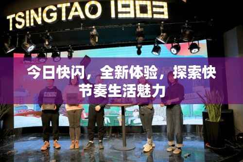 今日快闪,全新体验,探索快节奏生活魅力