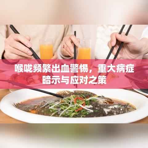 喉咙频繁出血警惕,重大病症暗示与应对之策