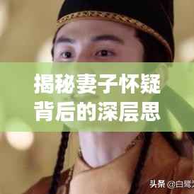 揭秘妻子怀疑背后的深层思考,信任危机下的情感解析