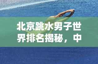 北京跳水男子世界排名揭秘,中国跳水界的耀眼之星