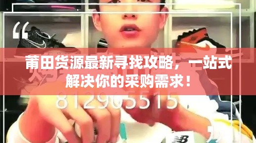 莆田货源最新寻找攻略,一站式解决你的采购需求!
