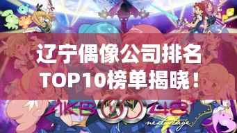 辽宁偶像公司排名TOP10榜单揭晓!