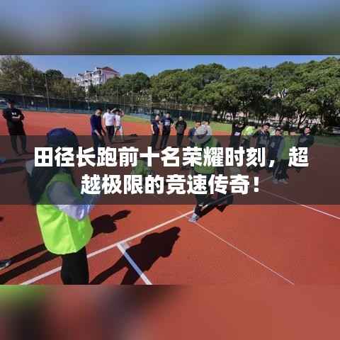 田径长跑前十名荣耀时刻,超越极限的竞速传奇!