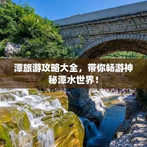 潭旅游攻略大全,带你畅游神秘潭水世界!