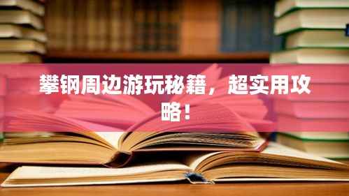 攀钢周边游玩秘籍,超实用攻略!