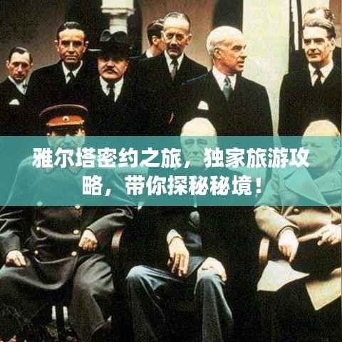 雅尔塔密约之旅,独家旅游攻略,带你探秘秘境!