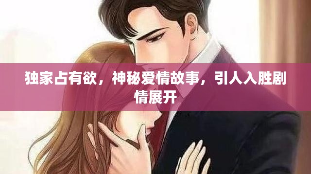 独家占有欲，神秘爱情故事，引人入胜剧情展开