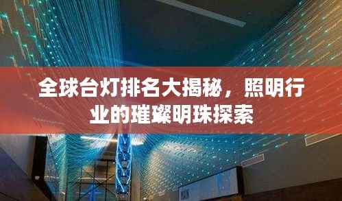 全球台灯排名大揭秘，照明行业的璀璨明珠探索