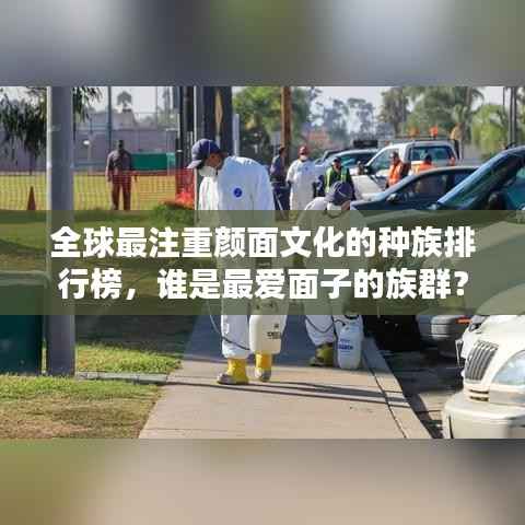 全球最注重颜面文化的种族排行榜，谁是最爱面子的族群？