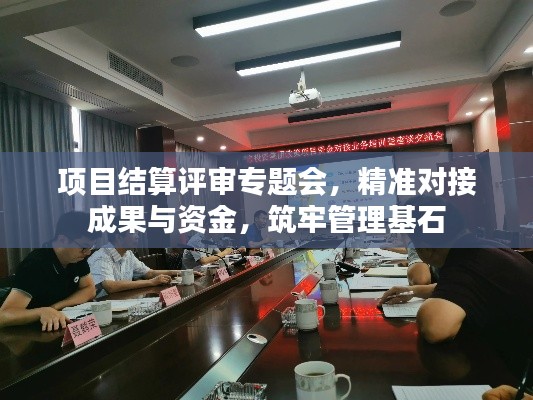 项目结算评审专题会，精准对接成果与资金，筑牢管理基石