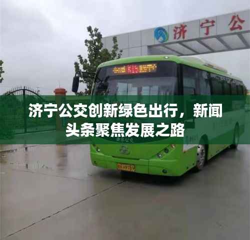 济宁公交创新绿色出行，新闻头条聚焦发展之路