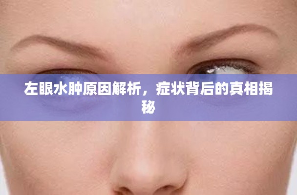 左眼水肿原因解析,症状背后的真相揭秘
