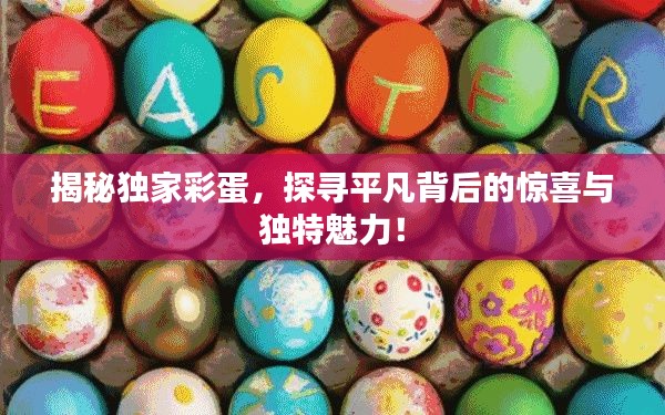 揭秘独家彩蛋,探寻平凡背后的惊喜与独特魅力!