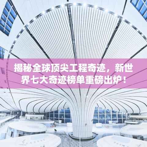 揭秘全球顶尖工程奇迹,新世界七大奇迹榜单重磅出炉!