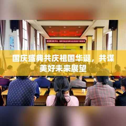 国庆盛典共庆祖国华诞,共谋美好未来展望