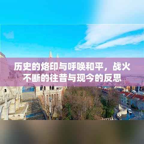 历史的烙印与呼唤和平，战火不断的往昔与现今的反思