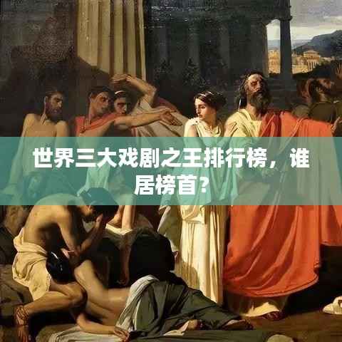 世界三大戏剧之王排行榜,谁居榜首?