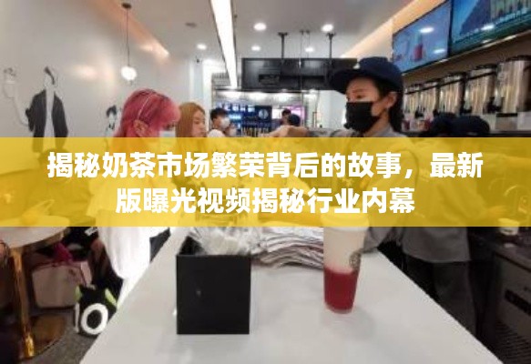 揭秘奶茶市场繁荣背后的故事,最新版曝光视频揭秘行业内幕