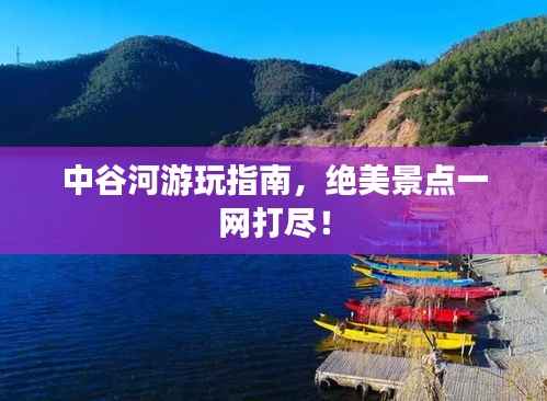 中谷河游玩指南，绝美景点一网打尽！