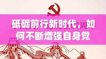 砥砺前行新时代,如何不断增强自身党性修养?