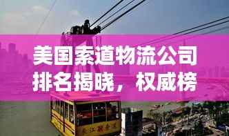 美国索道物流公司排名揭晓，权威榜单揭秘行业巨头！