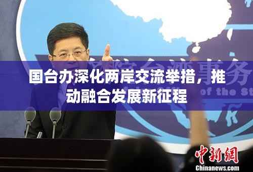 国台办深化两岸交流举措,推动融合发展新征程