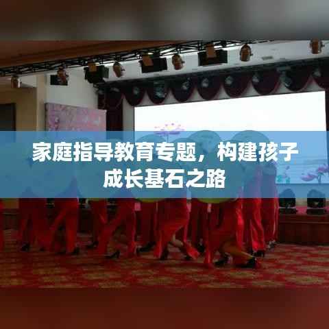 家庭指导教育专题,构建孩子成长基石之路